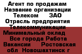 Агент по продажам › Название организации ­ Телеком 21, ЗАО › Отрасль предприятия ­ Телекоммуникации › Минимальный оклад ­ 1 - Все города Работа » Вакансии   . Ростовская обл.,Новошахтинск г.